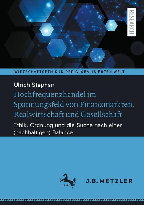 Text: "Wirtschaftsethik in der globalisierten Welt. Ulrich Stephan. Hochfrequenzhandel im Spannungsfeld von Finanzmärkten, Realwirtschaft und Gesellschaft. Ethik, Ordnung und die Suche nach einer (nachhaltigen) Balance."

Hintergrund: Blaue Hexagone auf schwarzem Grund. Logo von J.B. Metzler.