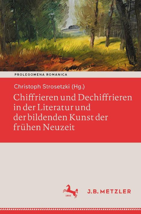 Text: "Prolegomena Romanica. Christoph Strosetzki (Hg.). Chiffrieren und Dechiffrieren in der Literatur und der bildenden Kunst der frühen Neuzeit." 

Im Hintergrund ist ein Gemälde eines Waldes mit Lichtung abgebildet. Unten rechts ist ein rotes Pferdelogo mit "J.B. Metzler".