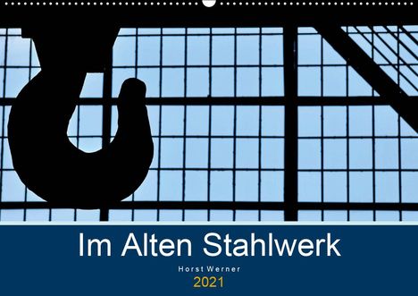 Horst Werner: Werner, H: Im Alten Stahlwerk (Wandkalender 2021 DIN A2 quer, Kalender