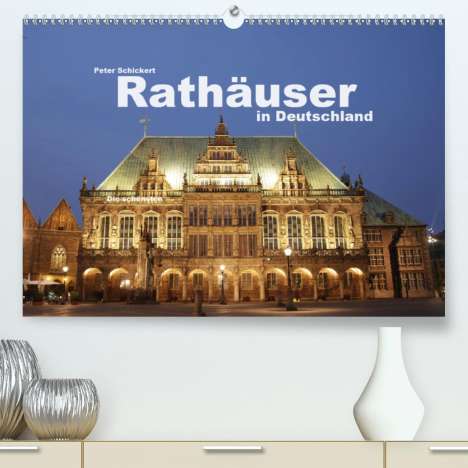 Peter Schickert: Schickert, P: Rathäuser in Deutschland (Premium, hochwertige, Kalender