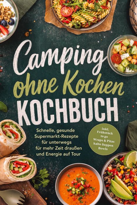 "Camping ohne Kochen KOCHBUCH. Schnelle, gesunde Supermarkt-Rezepte. Verschiedene bunte, ansprechend angerichtete Gerichte."