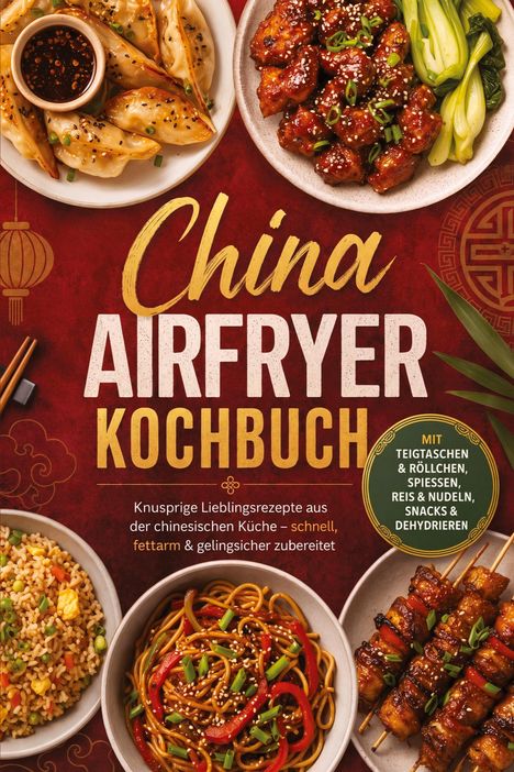 „China Airfryer Kochbuch,“ knusprige Rezepte, fettarm, mit Teigtaschen, Spießen, Reis, Nudeln. Teller mit asiatischen Gerichten.