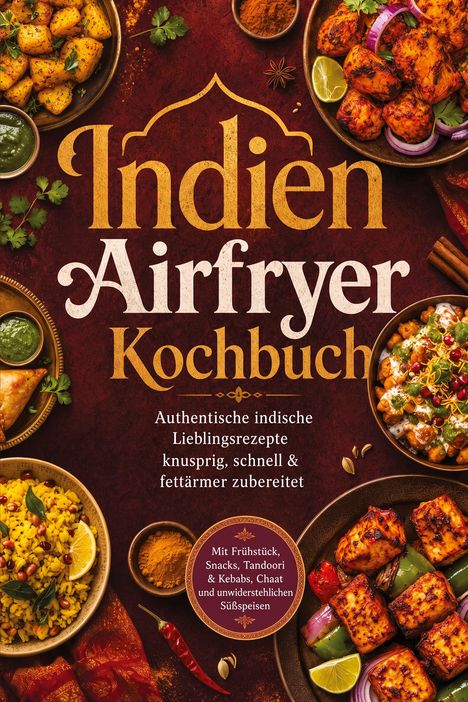 „Indien Airfryer Kochbuch“: Authentische indische Rezepte, knusprig, schnell & fettärmer. Verschiedene indische Gerichte.