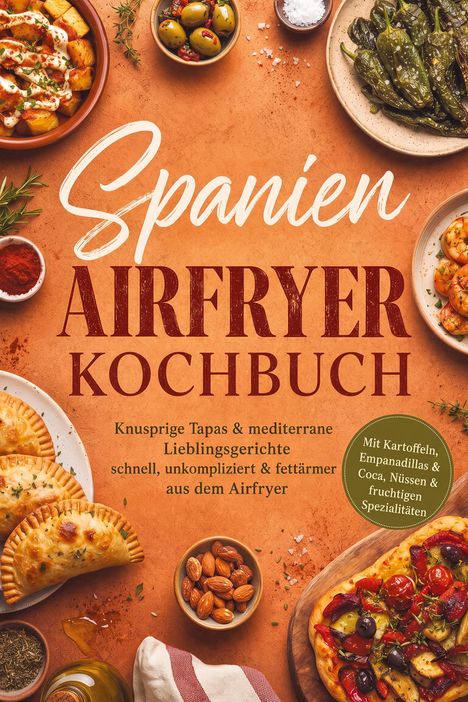 Spanien Airfryer Kochbuch: Tapas & Gerichte aus dem Airfryer. Oliven, Paprika, Patatas Bravas, Empanadillas und Mandeln dekorativ.