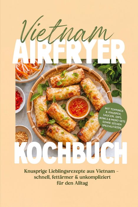 "Vietnam Airfryer Kochbuch. Knusprige Lieblingsrezepte aus Vietnam - schnell, fettärmer & unkompliziert für den Alltag."  
Korbbild mit Frühlingsrollen und Dip.