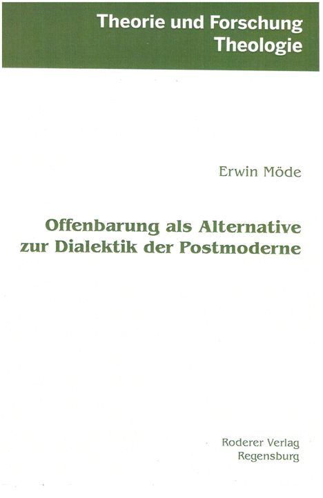 Theorie und Forschung Theologie. Erwin Möde. Offenbarung als Alternative zur Dialektik der Postmoderne. Roderer Verlag.
