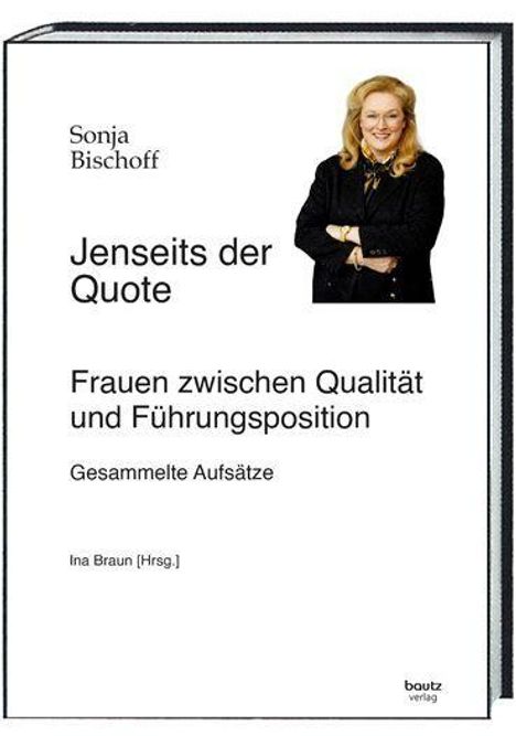 Texte: "Sonja Bischoff, Jenseits der Quote, Frauen zwischen Qualität und Führungsposition, Gesammelte Aufsätze, Ina Braun [Hrsg.]." Oben rechts ein Foto einer lächelnden Frau. Unten "bautz verlag".