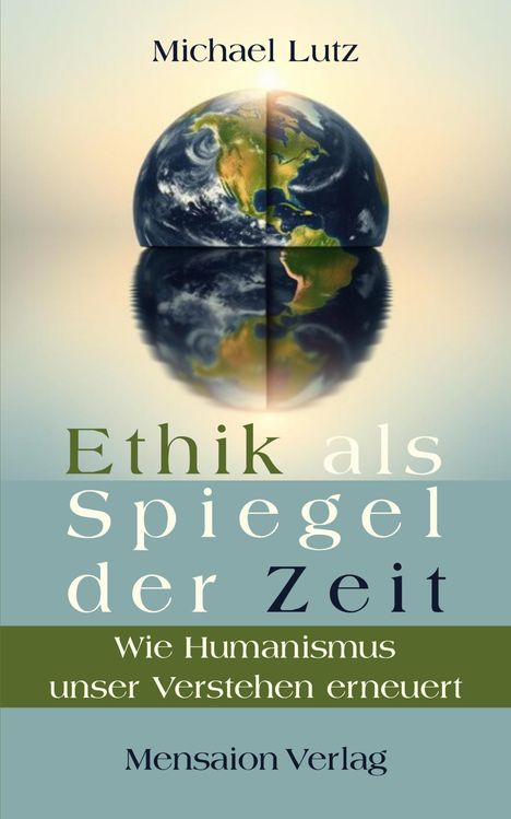Michael Lutz, "Ethik als Spiegel der Zeit: Wie Humanismus unser Verstehen erneuert", Mensaion Verlag. Globus spiegelt sich.