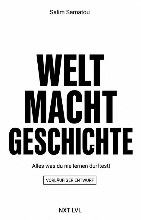 "Salim Samatou. WELT MACHT GESCHICHTE. Alles was du nie lernen durftest! Vorläufiger Entwurf. NXT LVL." Schwarzer Text auf weiß.