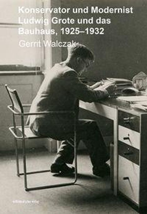 Text: "Konservator und Modernist. Ludwig Grote und das Bauhaus, 1925–1932. Gerrit Walczak." Mann am Schreibtisch lesend.