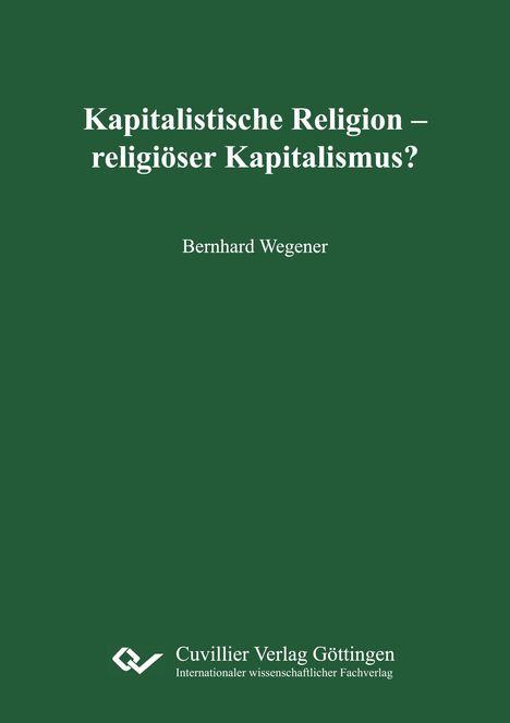 „Kapitalistische Religion – religiöser Kapitalismus?“ Bernhard Wegener. Grüner Hintergrund, Verlag Cuvillier Göttingen.