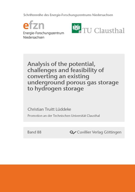 "Analysis of the potential, challenges and feasibility of converting an existing underground porous gas storage to hydrogen storage" von Christian Truitt Lüddeke. Schriftenreihe des Energie-Forschungszentrums Niedersachsen mit Logos von efzn und TU Clausthal, Band 88.
