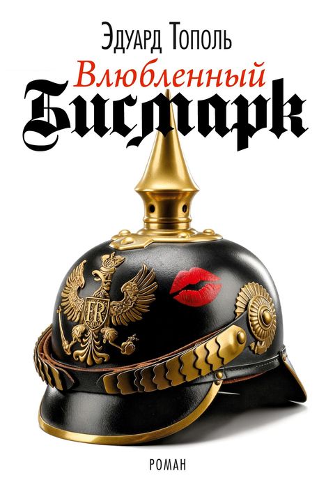 Oben stehen die Worte: "Эдуард Тополь. Влюбленный Бисмарк. Роман." Darunter ist ein Pickelhaube-Helm mit goldenem Adler und einem roten Kussmund.