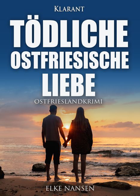 "Tödliche Ostfriesische Liebe. Ostfrieslandkrimi. Elke Nansen. Zwei Menschen halten sich an einem Strand bei Sonnenuntergang an der Hand."