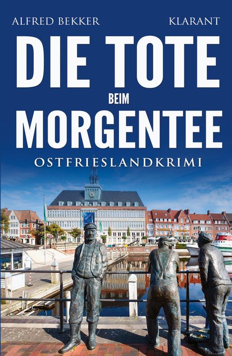 „Die Tote beim Morgentee. Ostfrieslandkrimi. Alfred Bekker. Klarant.“ Drei Bronzestatuen vor Hafen und alten Gebäuden.