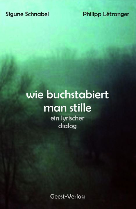 "wie buchstabiert man stille, ein lyrischer dialog. Sigune Schnabel, Philipp Létranger. Geest-Verlag."  
Hintergrund: Verschwommene Bäume in Grün.