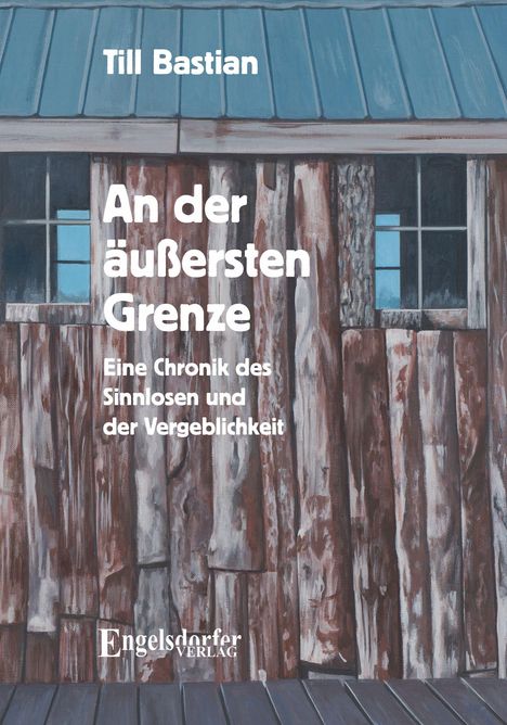 "An der äußersten Grenze: Eine Chronik des Sinnlosen und der Vergeblichkeit" von Till Bastian. Holzhaus mit blauen Fenstern.