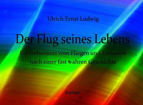 Texte: "Ulrich Ernst Ludwig", "Der Flug seines Lebens", "Ein Geheimnis vom Fliegen und Loslassen...". Farbverlauf in Regenbogenfarben.