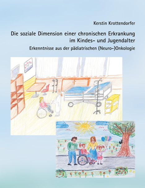 Text: "Kerstin Krottendorfer. Die soziale Dimension einer chronischen Erkrankung im Kindes- und Jugendalter. Erkenntnisse aus der pädiatrischen (Neuro-)Onkologie." Zwei kindliche Illustrationen: Oben Krankenhauszimmer, unten glückliche Familie im Freien.