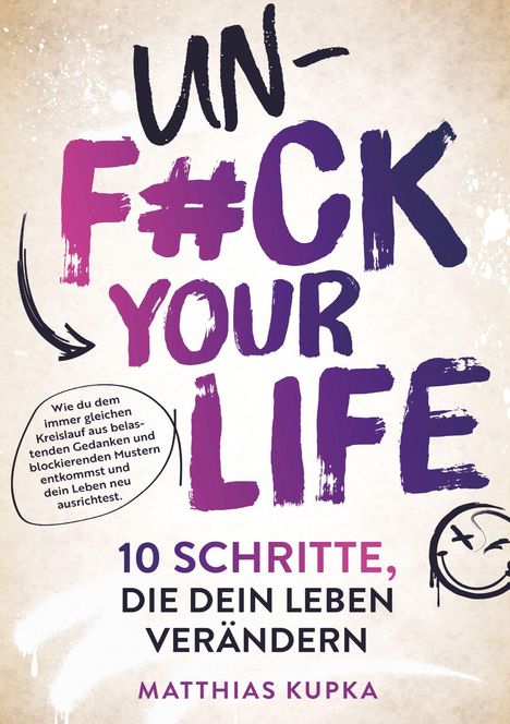 UNF*CK YOUR LIFE. 10 SCHRITTE, DIE DEIN LEBEN VERÄNDERN. Matthias Kupka. Kreislauf der Gedanken durchbrechen.