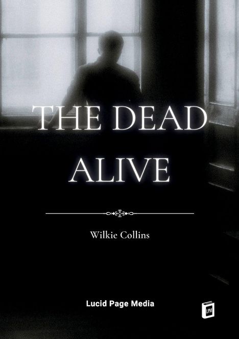 „THE DEAD ALIVE“ von Wilkie Collins, Lucid Page Media. Silhouette einer Person vor einem großen Fenster.