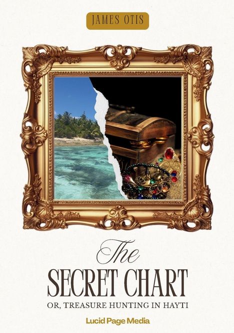 "James Otis", "The Secret Chart", "Or, Treasure Hunting in Hayti", "Lucid Page Media". 
Illustration: Goldrahmen, zerissene Szene. Links Strand, rechts Schatztruhe.