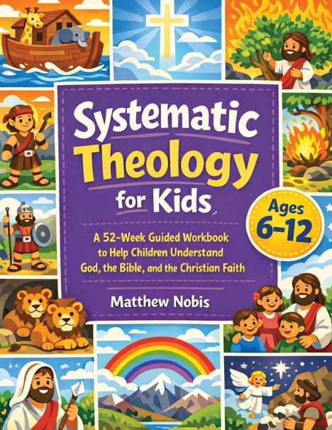 Text: "Systematic Theology for Kids. Ages 6-12. A 52-Week Guided Workbook to Help Children Understand God, the Bible, and the Christian Faith. Matthew Nobis." Illustrationen von biblischen Szenen und Personen, bunten Landschaften und einem Regenbogen.