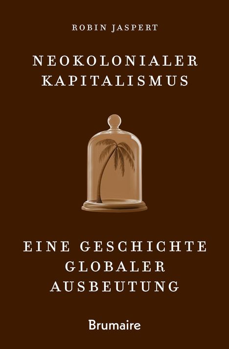 "Neokolonialer Kapitalismus: Eine Geschichte globaler Ausbeutung" von Robin Jaspert. Illustration: Kokospalme unter Glasglocke.