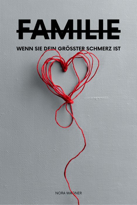 FAMILIE, WENN SIE DEIN GRÖSSTER SCHMERZ IST. Roter Faden formt Herz auf grauem Hintergrund. Nora Wagner.