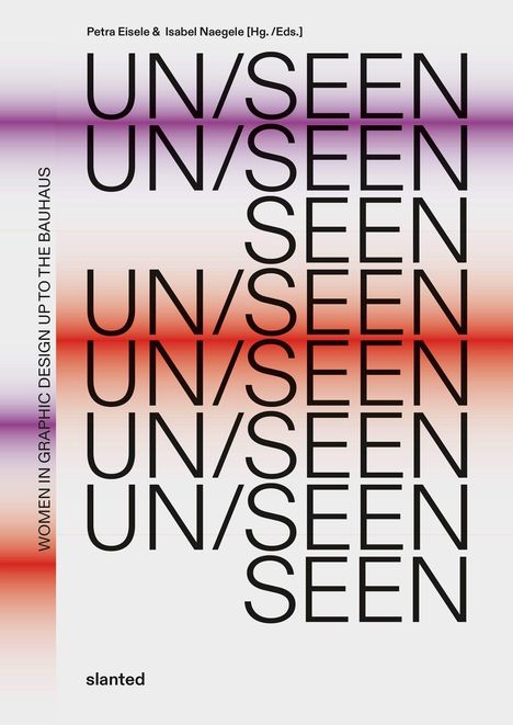 Texte: "Petra Eisele & Isabel Naegele [Hg. /Eds.]", "UN/SEEN" mehrfach, "WOMEN IN GRAPHIC DESIGN UP TO THE BAUHAUS", "slanted". Hintergrund: Farbverlauf.