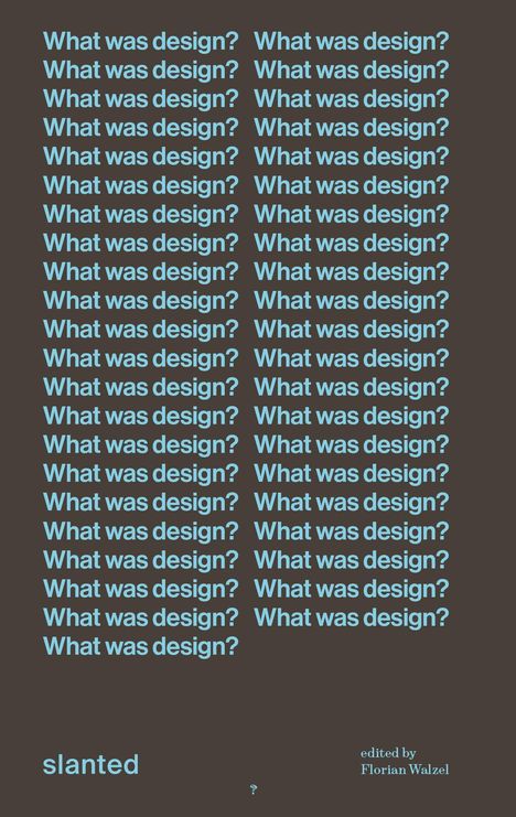 Text: „What was design?“ mehrmals wiederholt, „slanted“, „edited by Florian Walzel“. Schwarzer Hintergrund, hellblaue Schrift.