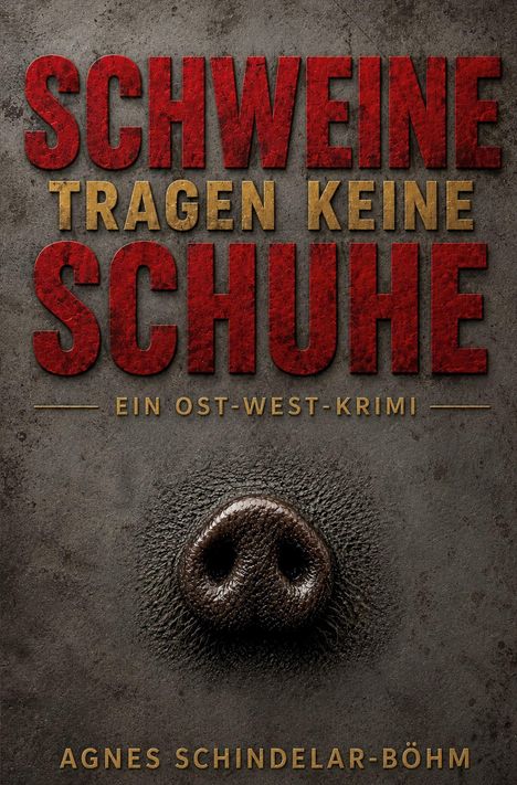 „SCHWEINE TRAGEN KEINE SCHUHE“ Ein Ost-West-Krimi von Agnes Schindelar-Böhm. Eine Schweinenase auf rauhem Hintergrund.