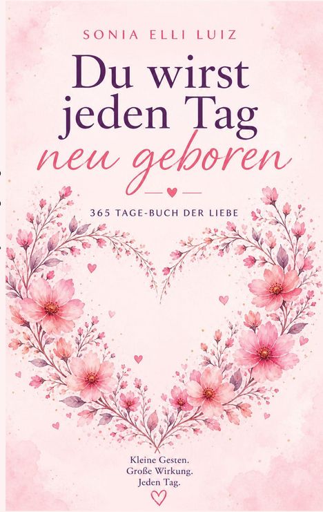 „Du wirst jeden Tag neu geboren“ ist in großer Schrift zu lesen. Darum ein Herz aus rosa Blüten und Blättern.