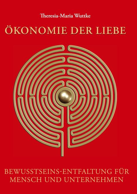 „Ökonomie der Liebe“ in Gold auf Rot. Darunter ein Labyrinth mit Kugel. Autor: Theresia-Maria Wuttke.