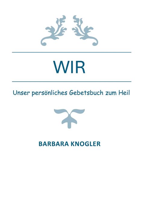 Text: "WIR", "Unser persönliches Gebetsbuch zum Heil", "BARBARA KNogler". Oben und unten sind florale Verzierungen.
