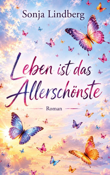 „Leben ist das Allerschönste“, Roman von Sonja Lindberg. Bunte Schmetterlinge fliegen vor einem wolkigen, bunten Himmel.