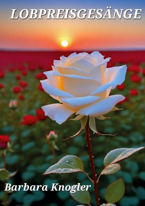 Text: "LOBPREISGESÄNGE", "Barbara Knogler". Weiße Rose im Vordergrund, rote Rosen und Sonnenuntergang im Hintergrund.