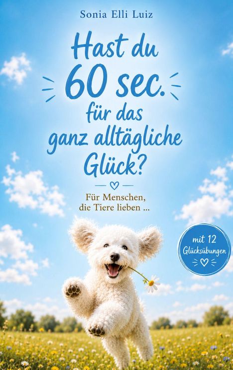 Text: "Sonia Elli Luiz. Hast du 60 sec. für das ganz alltägliche Glück? Für Menschen, die Tiere lieben … mit 12 Glücksübungen." Ein fröhlicher, springender weißer Hund mit einer Blume im Maul auf einer Wiese unter blauem Himmel.