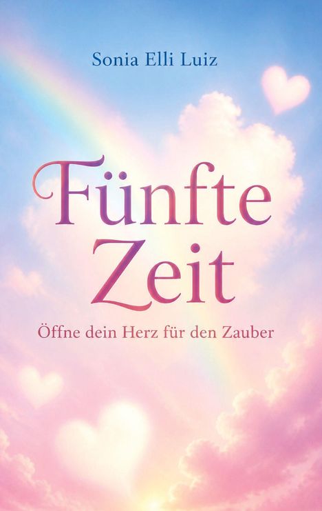 Buchtitel: "Fünfte Zeit", Autor: Sonia Elli Luiz, Untertitel: "Öffne dein Herz für den Zauber". Pastellwolken und Herzen.