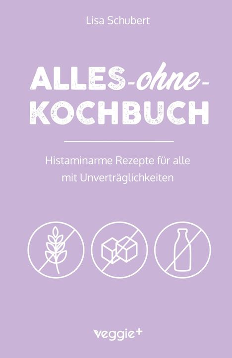 "Lisa Schubert. ALLES-ohne-KOCHBUCH. Histaminarme Rezepte für alle mit Unverträglichkeiten." Drei Symbole: Getreide, Zucker, Milch.