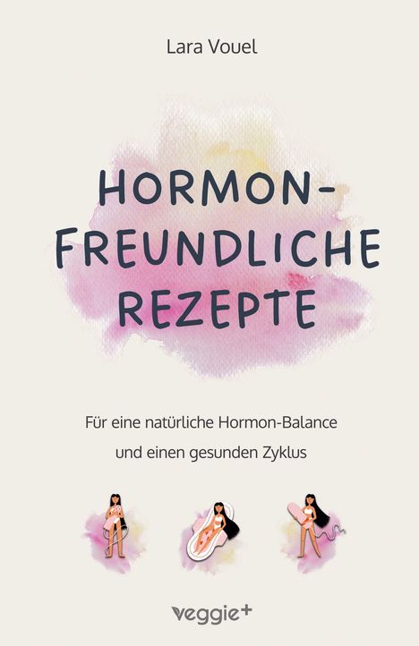 „Hormonfreundliche Rezepte“. Autor: Lara Vouel. Text: „Für eine natürliche Hormon-Balance und einen gesunden Zyklus“. Illustrationen von Frauen, Logo „veggie+“.
