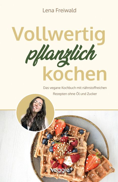 „Vollwertig pflanzlich kochen“ von Lena Freiwald. Foto einer lächelnden Frau, daneben Waffeln mit Beeren auf einem Teller.