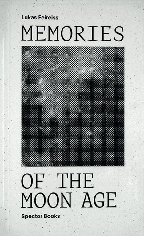 Text: "Lukas Feireiss, MEMORIES OF THE MOON AGE, Spector Books." Schwarz-weiß gepunktetes Bild in der Mitte.