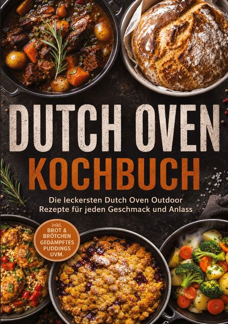 "Dutch Oven Kochbuch: Rezepte für jeden Geschmack und Anlass inkl. Brot, Brötchen, Gedämpftes. Verschiedene Gerichte."