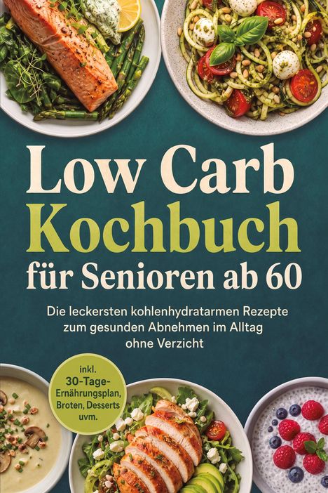 "Low Carb Kochbuch für Senioren ab 60. Leckere kohlenhydratarme Rezepte. Incl. 30-Tage-Ernährungsplan." Verschiedene Gerichte.