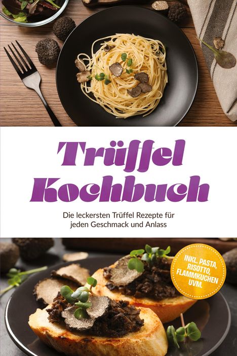 "Trüffel Kochbuch. Die leckersten Trüffel Rezepte für jeden Geschmack und Anlass. Inkl. Pasta, Risotto, Flammkuchen uvm." Oben Spaghetti mit Trüffeln, unten Brot mit Trüffelbelag.