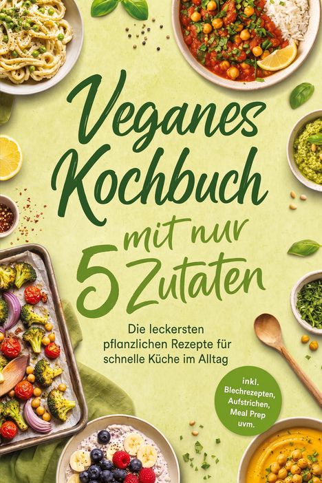 "Veganes Kochbuch mit nur 5 Zutaten" steht in grüner Schrift, umgeben von appetitlich angerichteten pflanzlichen Gerichten.