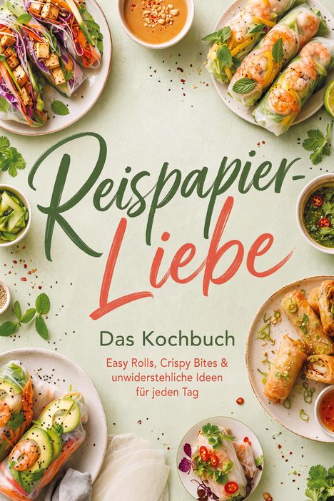 "Reispapier-Liebe. Das Kochbuch. Easy Rolls, Crispy Bites & unwiderstehliche Ideen für jeden Tag." Verschiedene Reispapierrollen und Dips auf Tellern.