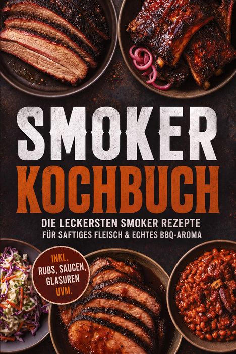 "SMOKER KOCHBUCH: Die leckersten Smoker Rezepte für saftiges Fleisch & echtes BBQ-Aroma. Inkl. Rubs, Saucen, Glasuren uvm." 
Oben sind Teller mit Fleischgerichten.