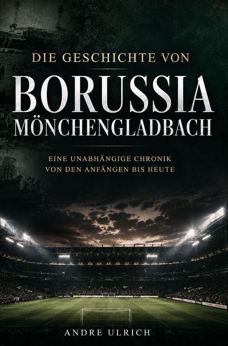Text: "Die Geschichte von Borussia Mönchengladbach. Eine unabhängige Chronik von den Anfängen bis heute. Andre Ulrich."  
Dunkles Stadion, dramatischer Himmel.